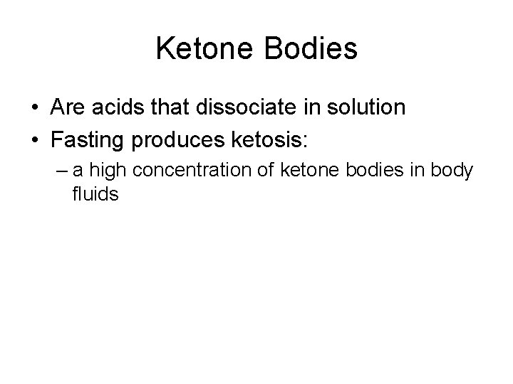 Ketone Bodies • Are acids that dissociate in solution • Fasting produces ketosis: –