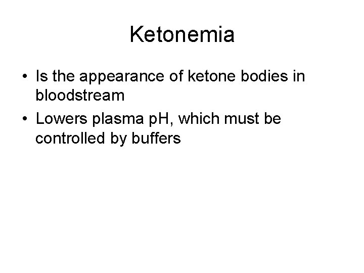 Ketonemia • Is the appearance of ketone bodies in bloodstream • Lowers plasma p.