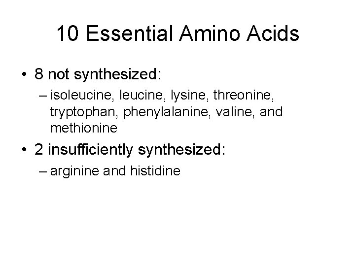 10 Essential Amino Acids • 8 not synthesized: – isoleucine, lysine, threonine, tryptophan, phenylalanine,