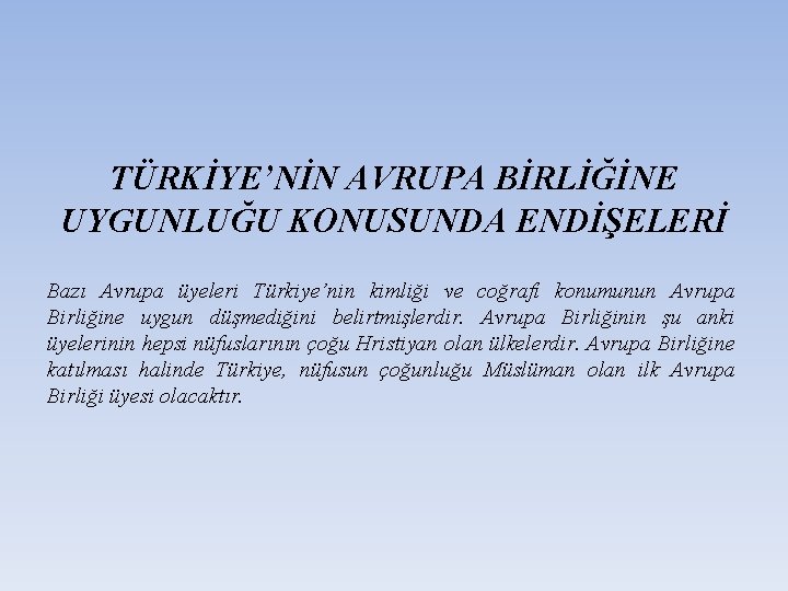 TÜRKİYE’NİN AVRUPA BİRLİĞİNE UYGUNLUĞU KONUSUNDA ENDİŞELERİ Bazı Avrupa üyeleri Türkiye’nin kimliği ve coğrafi konumunun