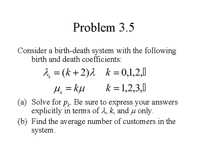 Problem 3. 5 Consider a birth-death system with the following birth and death coefficients: