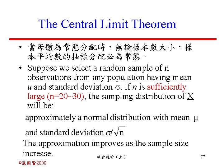 The Central Limit Theorem • 當母體為常態分配時，無論樣本數大小，樣 本平均數的抽樣分配必為常態。 • Suppose we select a random sample