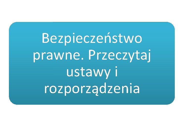 Bezpieczeństwo prawne. Przeczytaj ustawy i rozporządzenia 