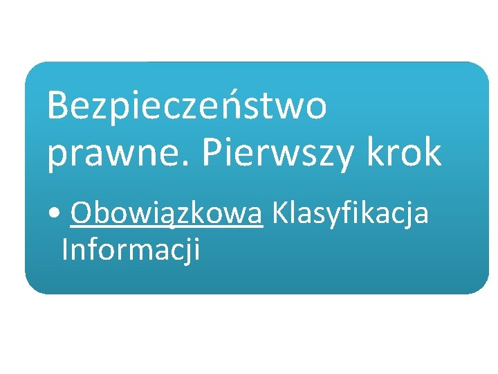 Bezpieczeństwo prawne. Pierwszy krok • Obowiązkowa Klasyfikacja Informacji 