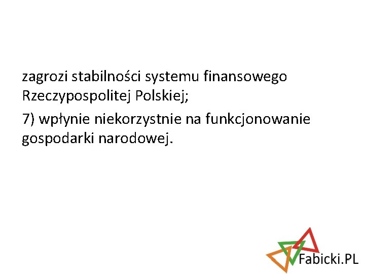zagrozi stabilności systemu finansowego Rzeczypospolitej Polskiej; 7) wpłynie niekorzystnie na funkcjonowanie gospodarki narodowej. 