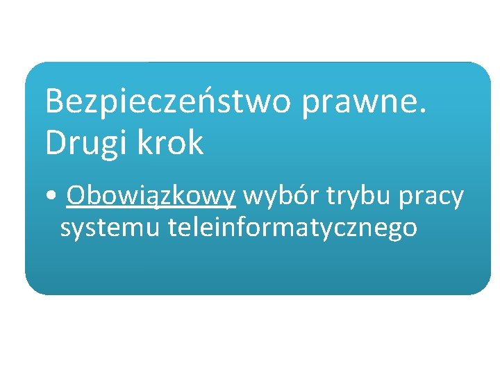 Bezpieczeństwo prawne. Drugi krok • Obowiązkowy wybór trybu pracy systemu teleinformatycznego 
