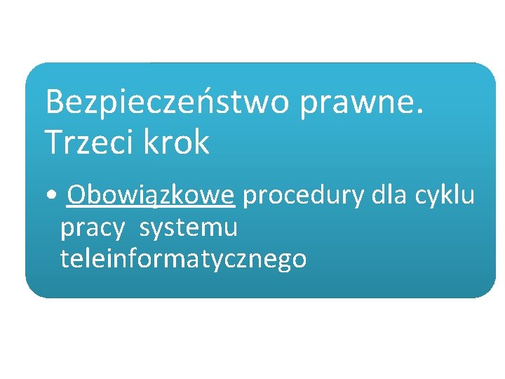 Bezpieczeństwo prawne. Trzeci krok • Obowiązkowe procedury dla cyklu pracy systemu teleinformatycznego 