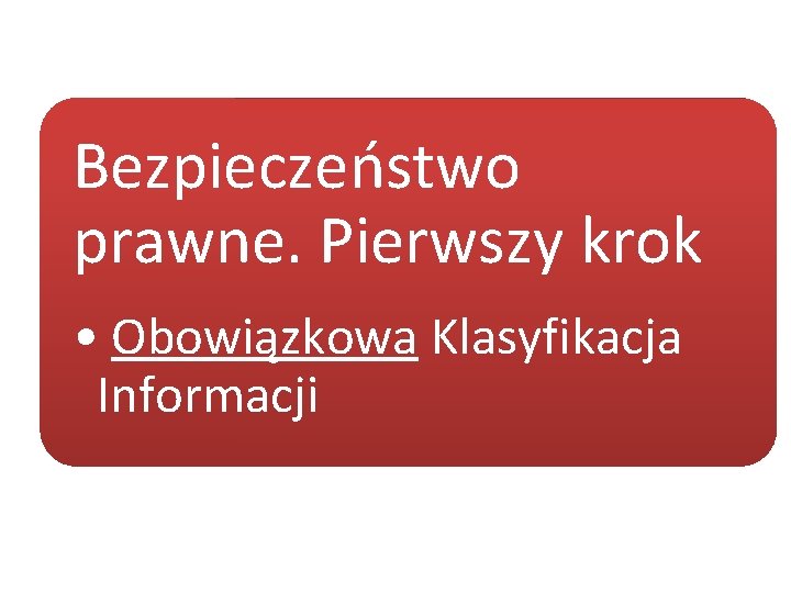 Bezpieczeństwo prawne. Pierwszy krok • Obowiązkowa Klasyfikacja Informacji 