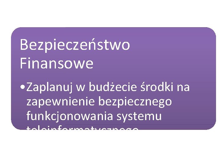 Bezpieczeństwo Finansowe • Zaplanuj w budżecie środki na zapewnienie bezpiecznego funkcjonowania systemu teleinformatycznego 