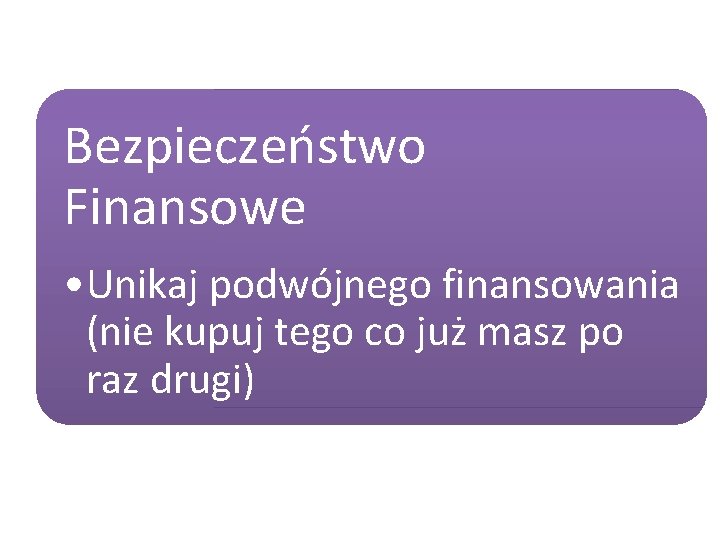 Bezpieczeństwo Finansowe • Unikaj podwójnego finansowania (nie kupuj tego co już masz po raz