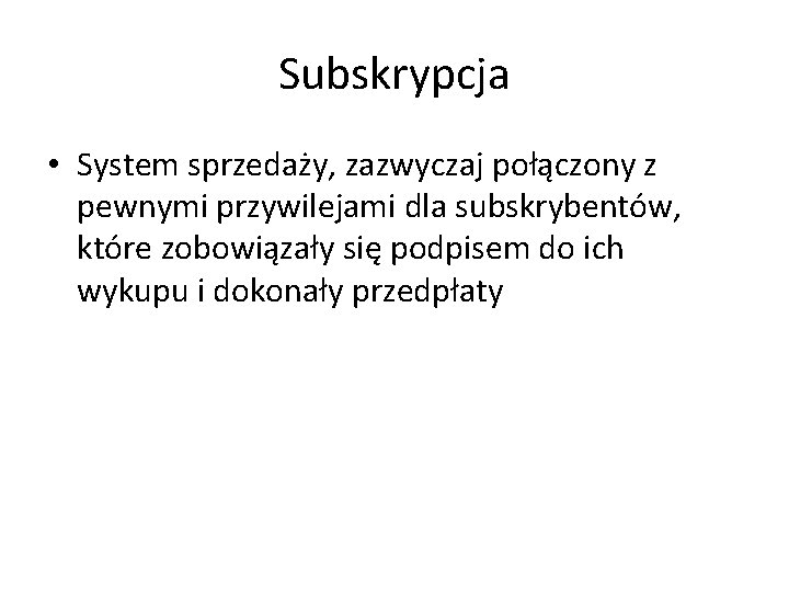 Subskrypcja • System sprzedaży, zazwyczaj połączony z pewnymi przywilejami dla subskrybentów, które zobowiązały się