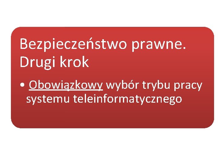 Bezpieczeństwo prawne. Drugi krok • Obowiązkowy wybór trybu pracy systemu teleinformatycznego 