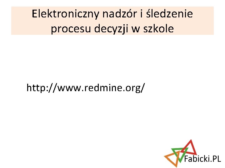 Elektroniczny nadzór i śledzenie procesu decyzji w szkole http: //www. redmine. org/ 