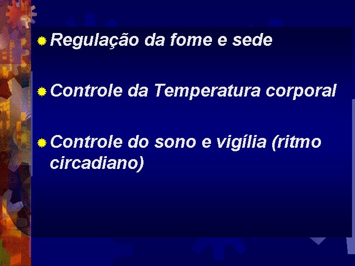 ® Regulação ® Controle da fome e sede da Temperatura corporal do sono e