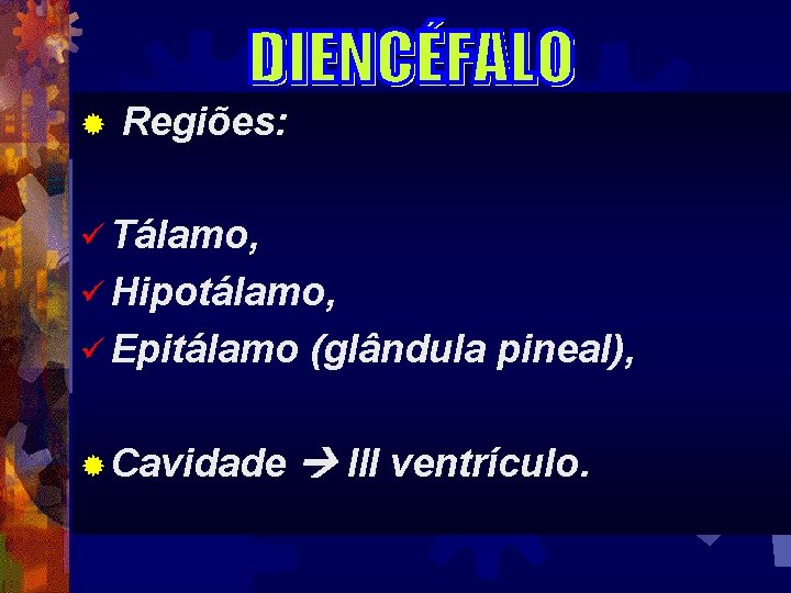 ® Regiões: ü Tálamo, ü Hipotálamo, ü Epitálamo ® Cavidade (glândula pineal), III ventrículo.