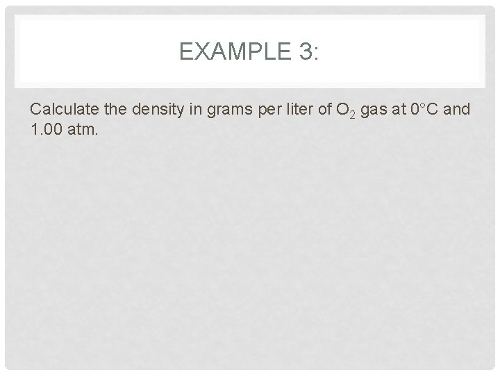 EXAMPLE 3: Calculate the density in grams per liter of O 2 gas at