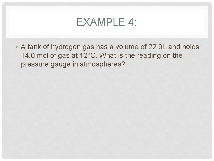 EXAMPLE 4: • A tank of hydrogen gas has a volume of 22. 9