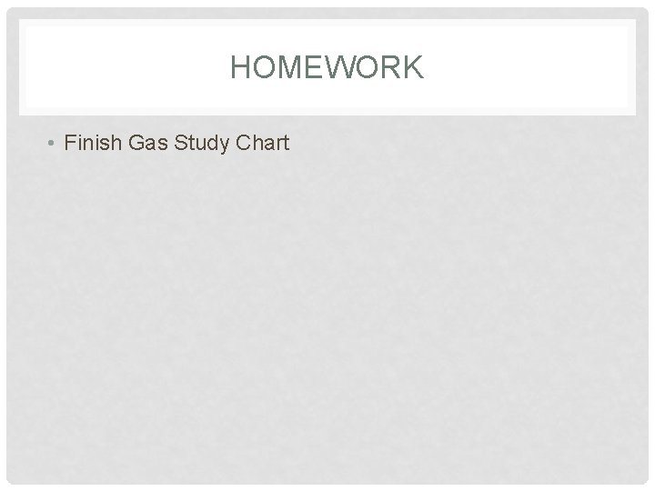 HOMEWORK • Finish Gas Study Chart 