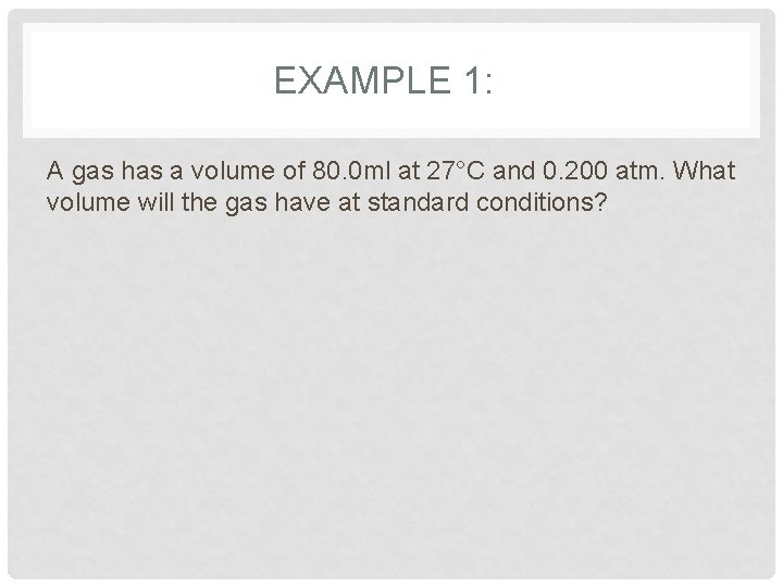 EXAMPLE 1: A gas has a volume of 80. 0 ml at 27°C and