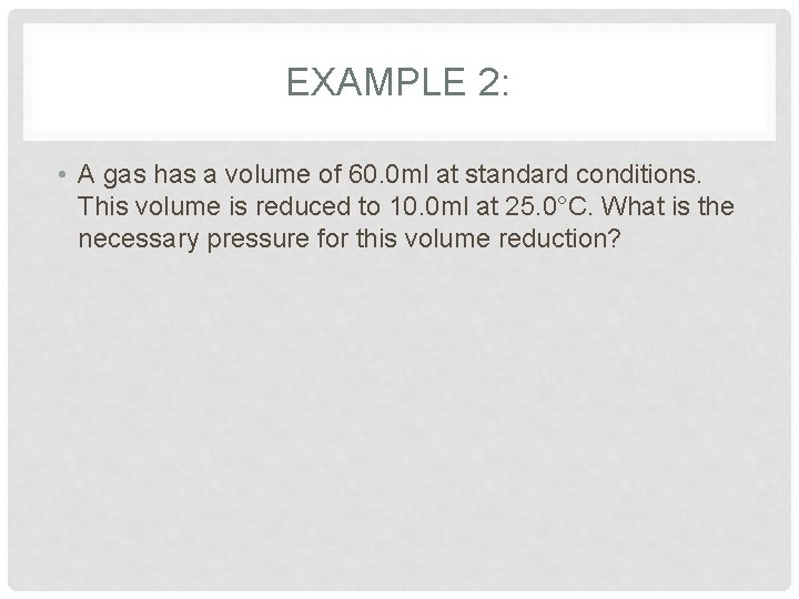 EXAMPLE 2: • A gas has a volume of 60. 0 ml at standard