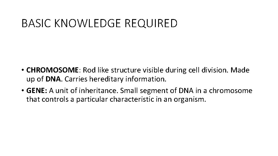 BASIC KNOWLEDGE REQUIRED • CHROMOSOME: Rod like structure visible during cell division. Made up