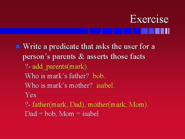 Exercise n Write a predicate that asks the user for a person’s parents &