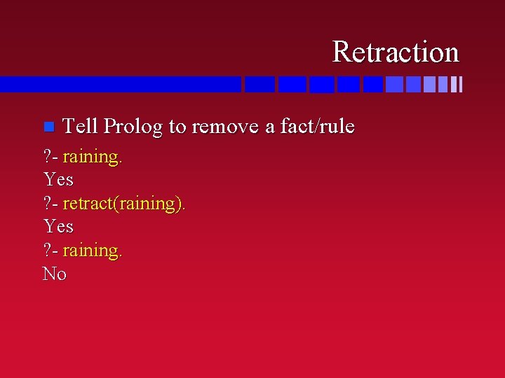 Retraction n Tell Prolog to remove a fact/rule ? - raining. Yes ? -