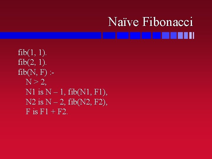 Naïve Fibonacci fib(1, 1). fib(2, 1). fib(N, F) : N > 2, N 1