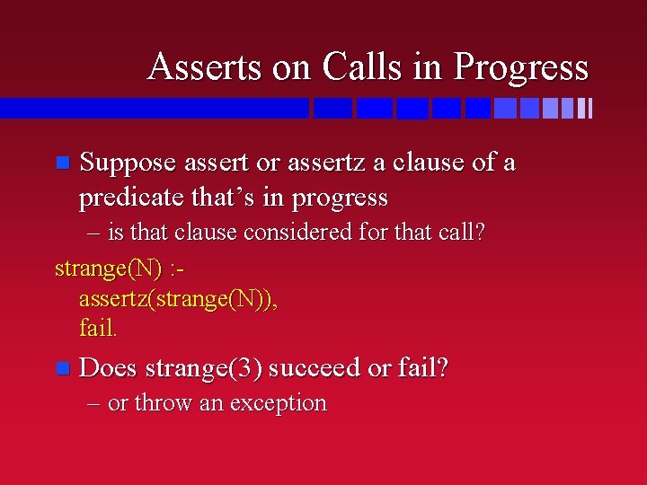 Asserts on Calls in Progress n Suppose assert or assertz a clause of a