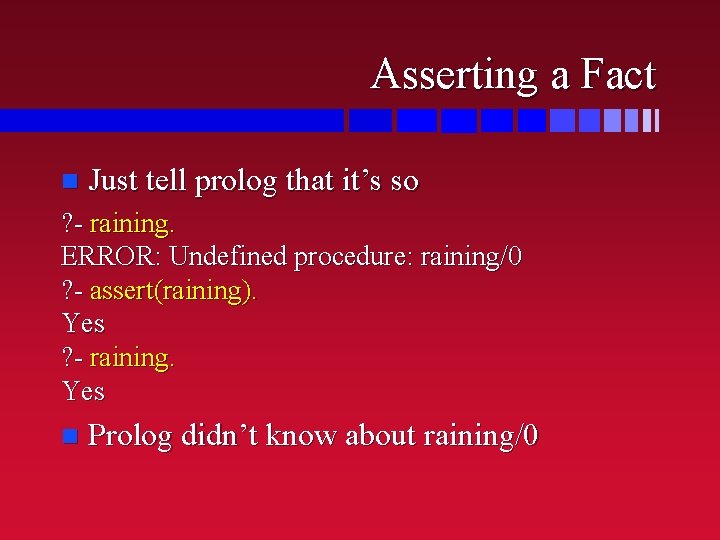 Asserting a Fact n Just tell prolog that it’s so ? - raining. ERROR: