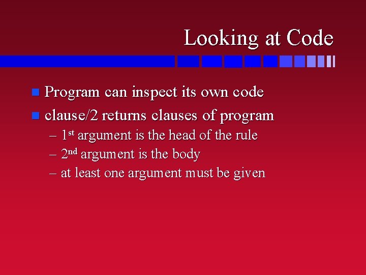 Looking at Code Program can inspect its own code n clause/2 returns clauses of