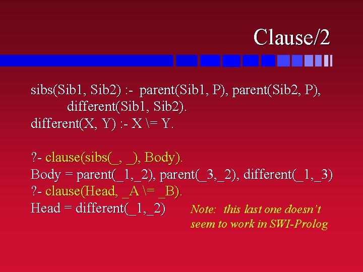 Clause/2 sibs(Sib 1, Sib 2) : - parent(Sib 1, P), parent(Sib 2, P), different(Sib