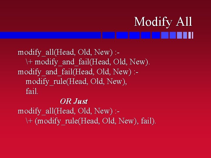 Modify All modify_all(Head, Old, New) : + modify_and_fail(Head, Old, New) : modify_rule(Head, Old, New),