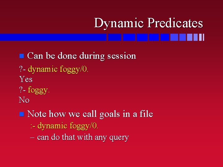 Dynamic Predicates n Can be done during session ? - dynamic foggy/0. Yes ?