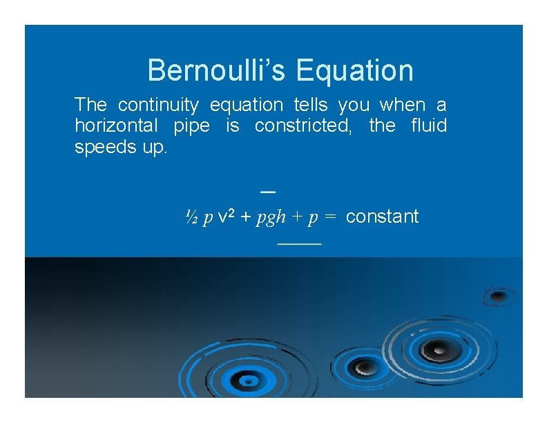 Bernoulli’s Equation The continuity equation tells you when a horizontal pipe is constricted, the