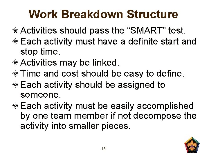 Work Breakdown Structure Activities should pass the “SMART” test. Each activity must have a