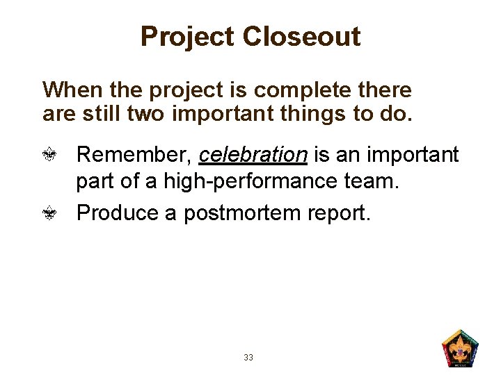 Project Closeout When the project is complete there are still two important things to