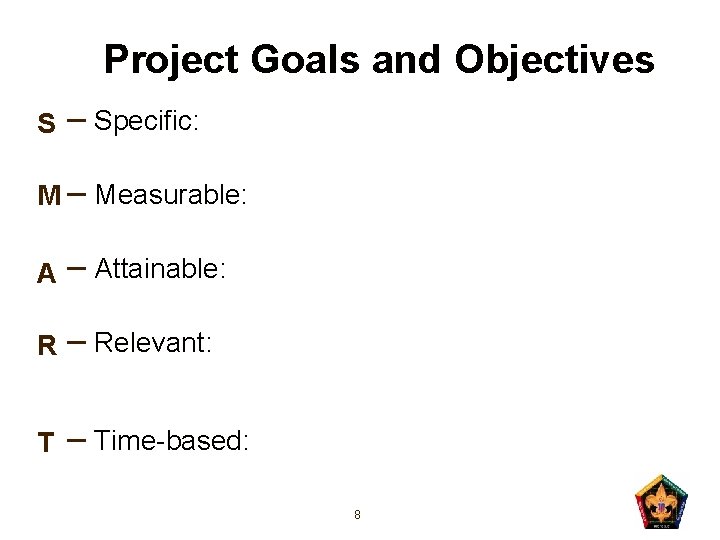 Project Goals and Objectives S – Specific: M – Measurable: A – Attainable: R