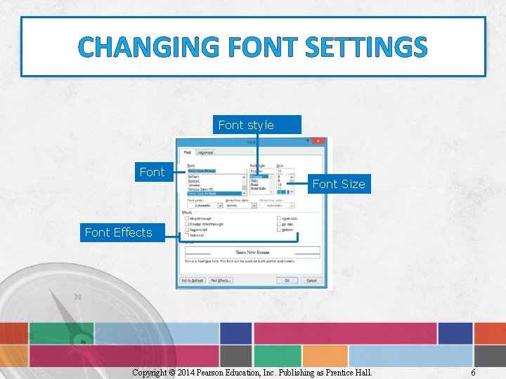 CHANGING FONT SETTINGS Font style Font Size Font Effects Copyright © 2014 Pearson Education,