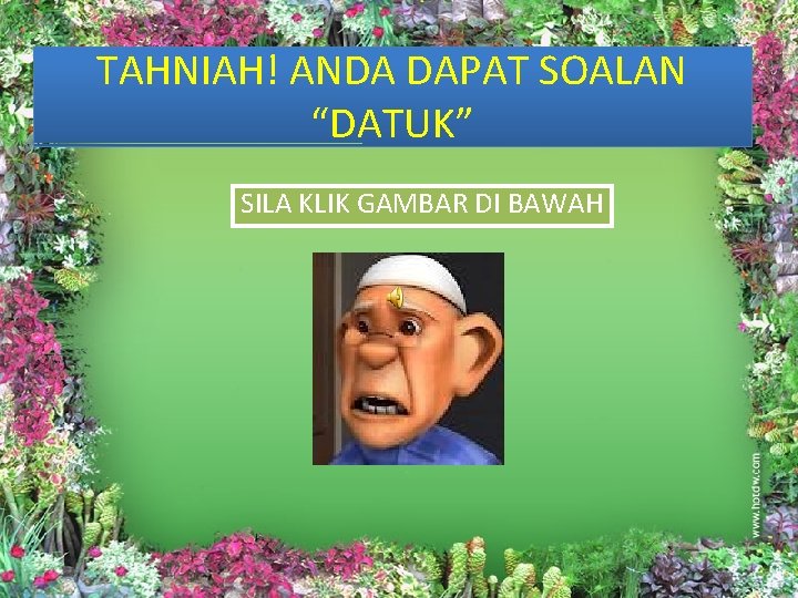 TAHNIAH! ANDA DAPAT SOALAN “DATUK” SILA KLIK GAMBAR DI BAWAH 