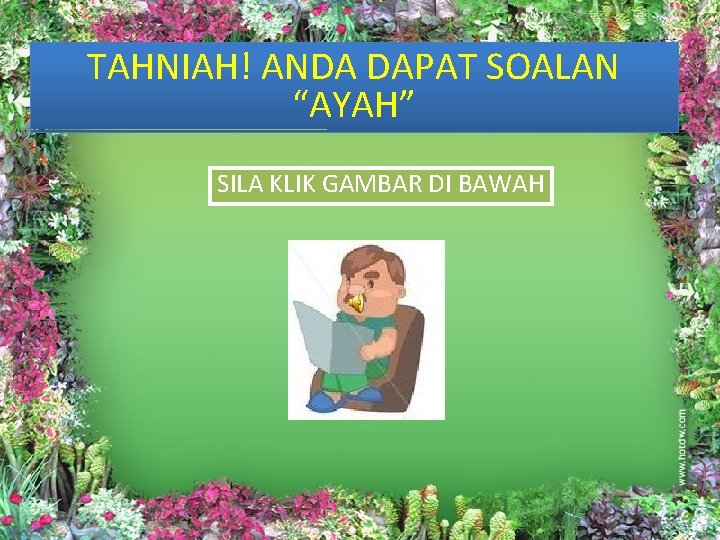 TAHNIAH! ANDA DAPAT SOALAN “AYAH” SILA KLIK GAMBAR DI BAWAH 