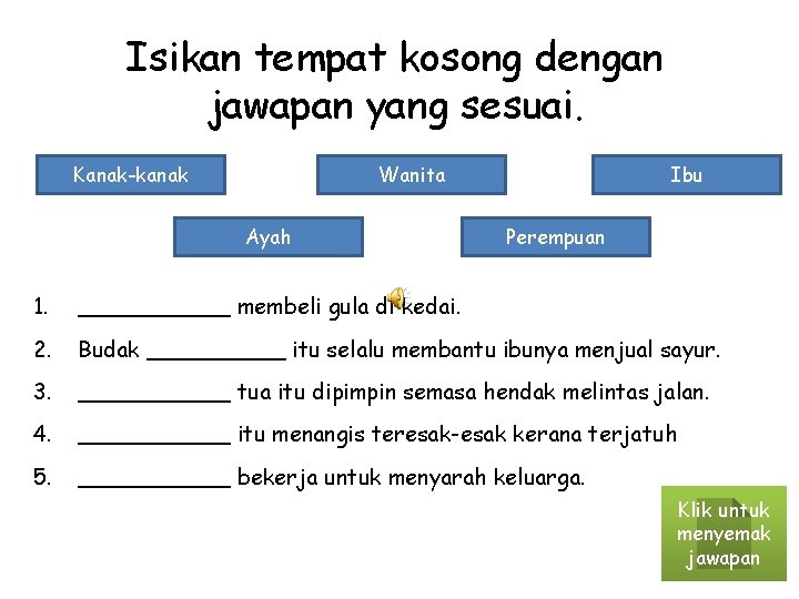 Isikan tempat kosong dengan jawapan yang sesuai. Kanak-kanak Wanita Ayah Ibu Perempuan 1. ______