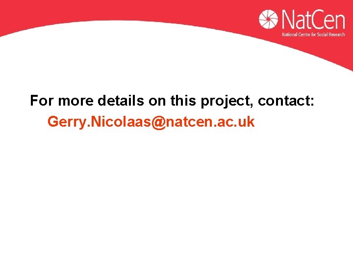 For more details on this project, contact: Gerry. Nicolaas@natcen. ac. uk  For more details on this project, contact: Gerry. Nicolaas@natcen. ac. uk