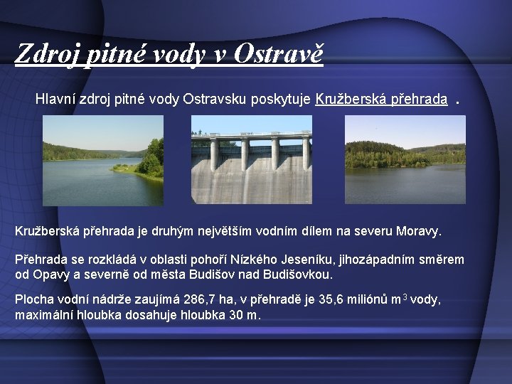 Zdroj pitné vody v Ostravě Hlavní zdroj pitné vody Ostravsku poskytuje Kružberská přehrada je