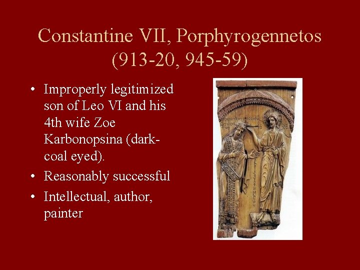 Constantine VII, Porphyrogennetos (913 -20, 945 -59) • Improperly legitimized son of Leo VI