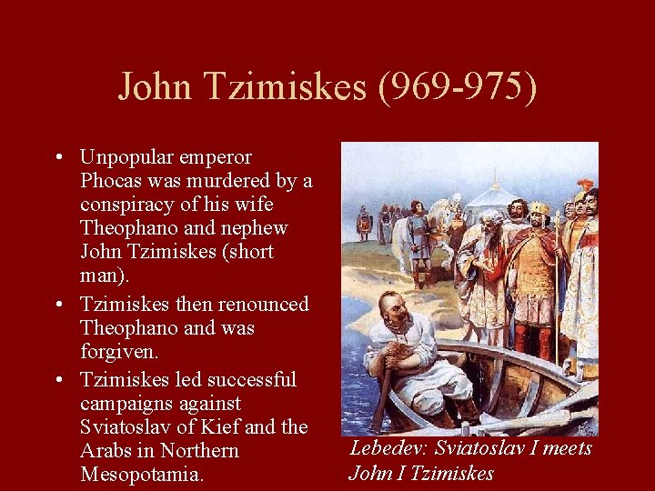 John Tzimiskes (969 -975) • Unpopular emperor Phocas was murdered by a conspiracy of