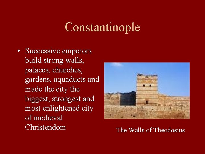 Constantinople • Successive emperors build strong walls, palaces, churches, gardens, aquaducts and made the Constantinople • Successive emperors build strong walls, palaces, churches, gardens, aquaducts and made the