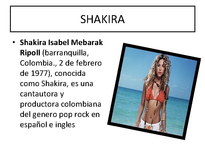 SHAKIRA • Shakira Isabel Mebarak Ripoll (barranquilla, Colombia. , 2 de febrero de 1977),