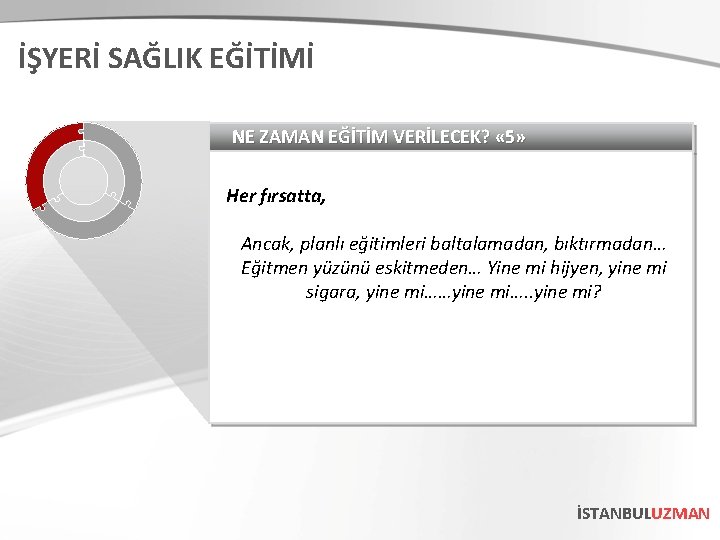 İŞYERİ SAĞLIK EĞİTİMİ NE ZAMAN EĞİTİM VERİLECEK? « 5» Her fırsatta, Ancak, planlı eğitimleri