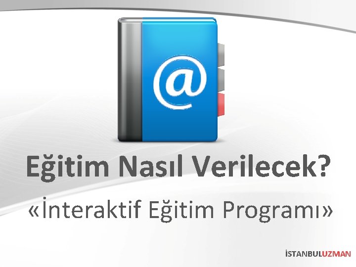 Eğitim Nasıl Verilecek? «İnteraktif Eğitim Programı» İSTANBULUZMAN 